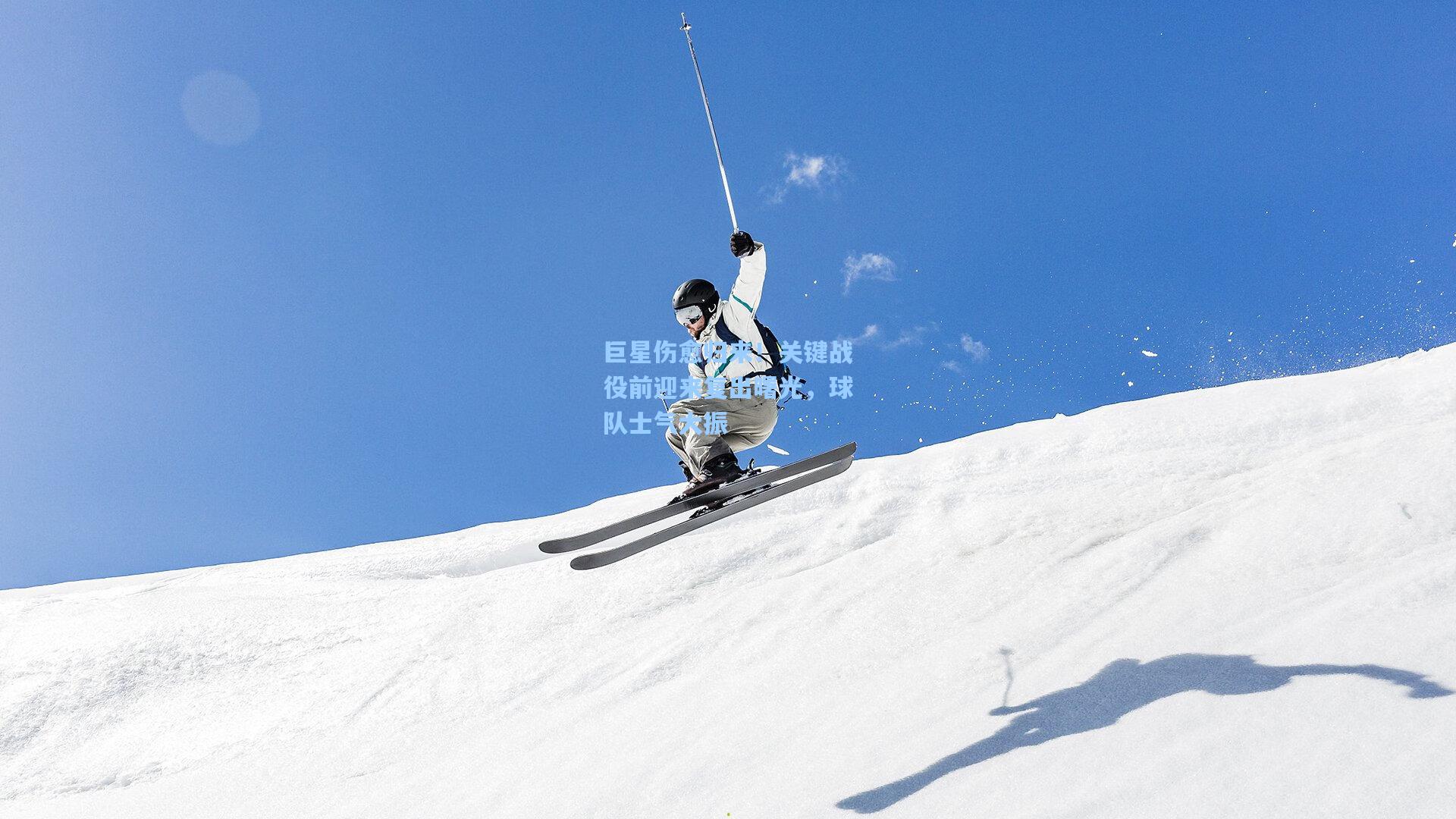 巨星伤愈归来！关键战役前迎来复出曙光，球队士气大振