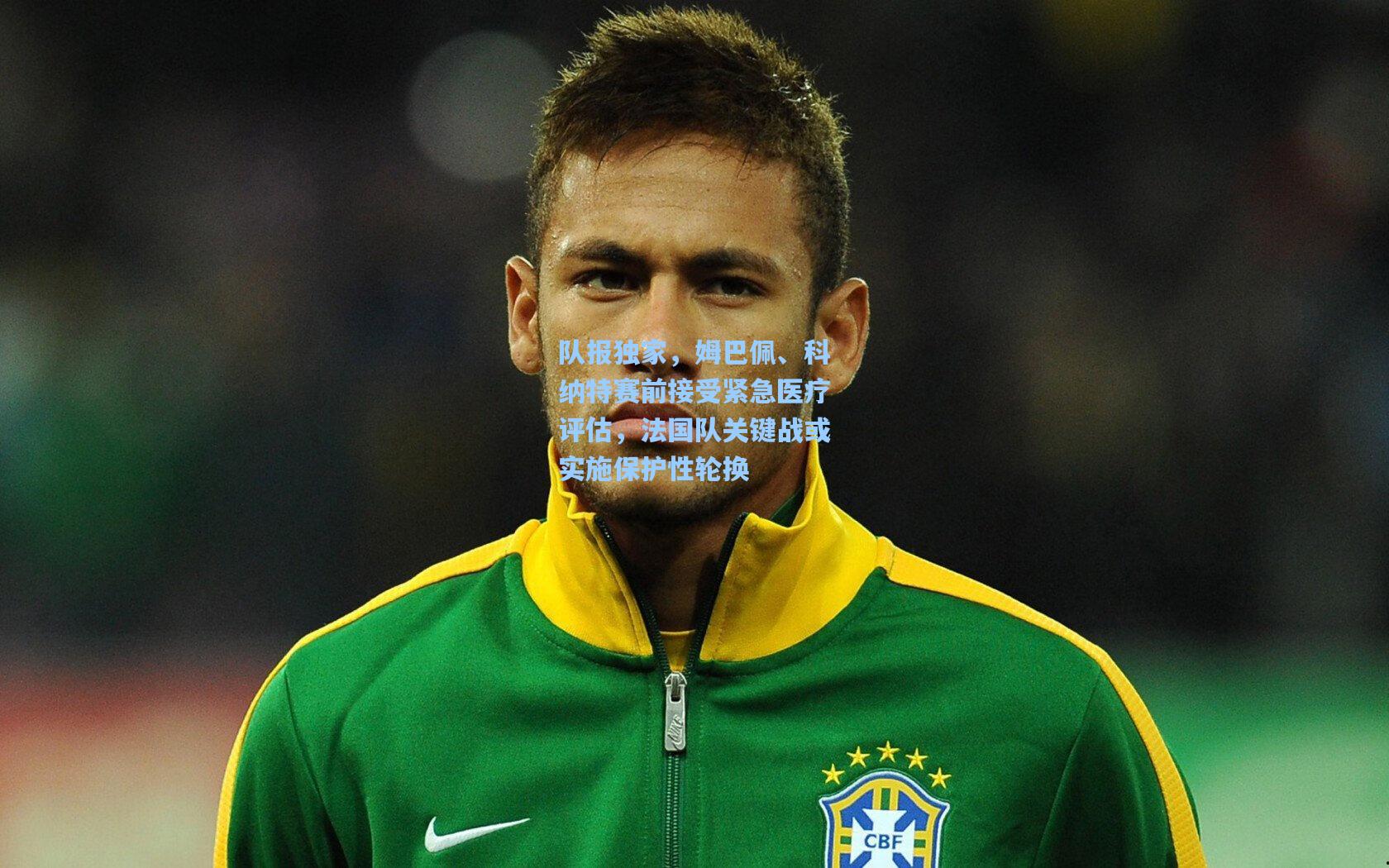 队报独家，姆巴佩、科纳特赛前接受紧急医疗评估，法国队关键战或实施保护性轮换