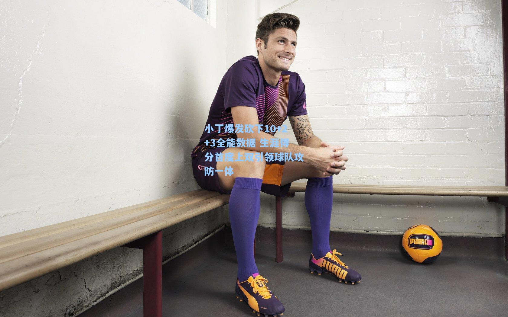 小丁爆发砍下10+2+3全能数据 生涯得分首度上双引领球队攻防一体