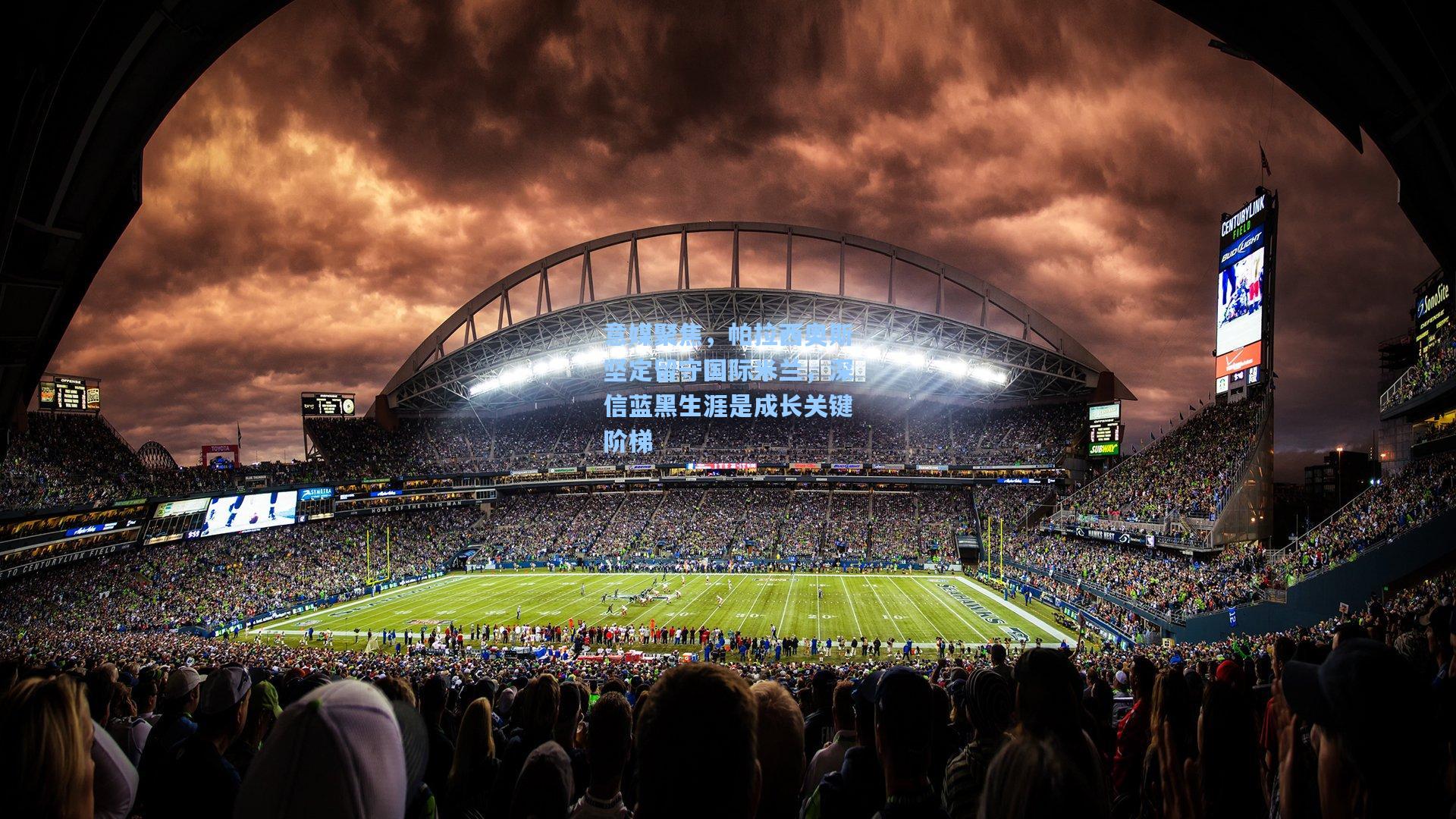 意媒聚焦,帕拉西奥斯坚定留守国际米兰,深信蓝黑生涯是成长关键阶梯