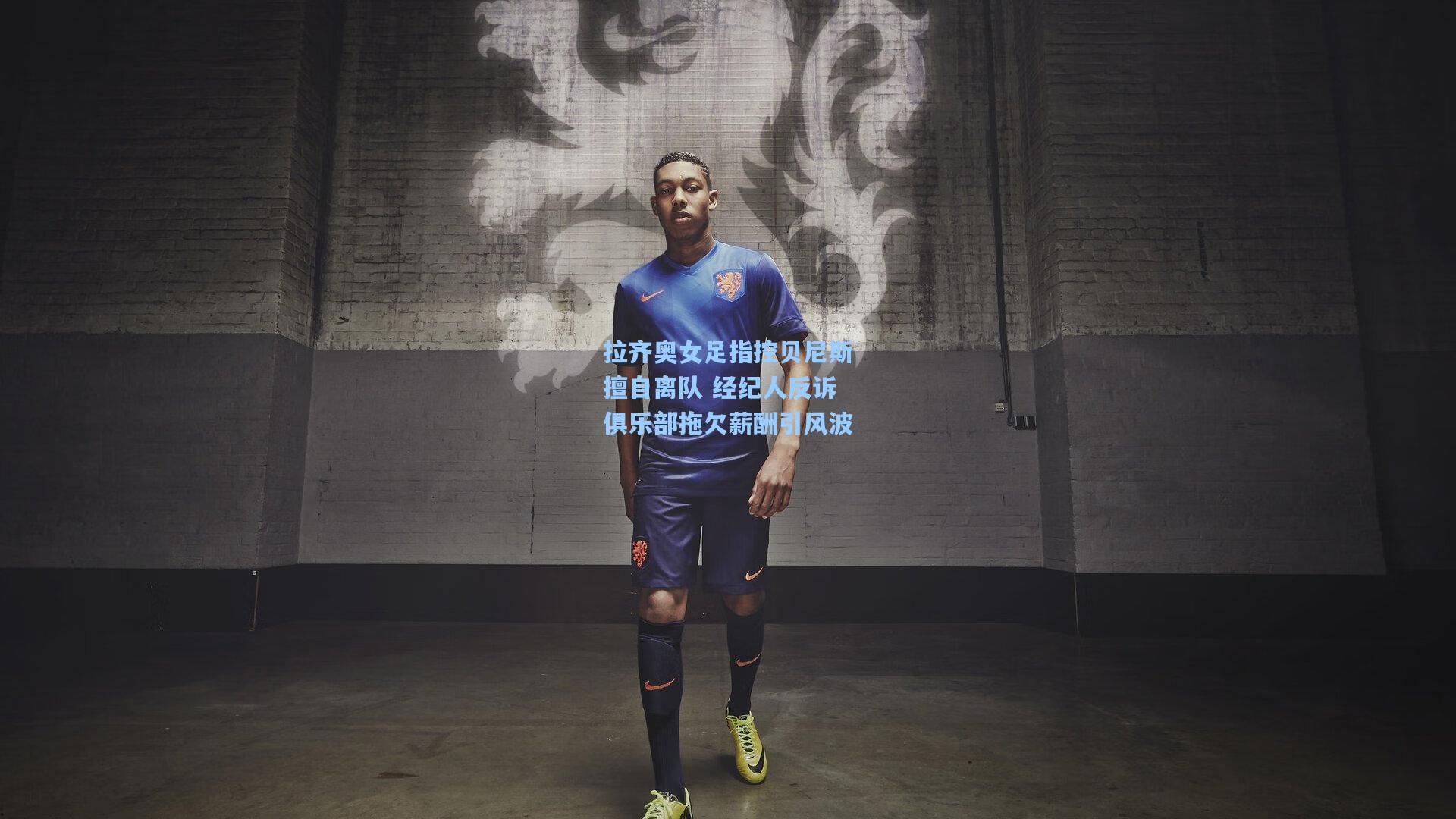 拉齐奥女足指控贝尼斯擅自离队 经纪人反诉俱乐部拖欠薪酬引风波