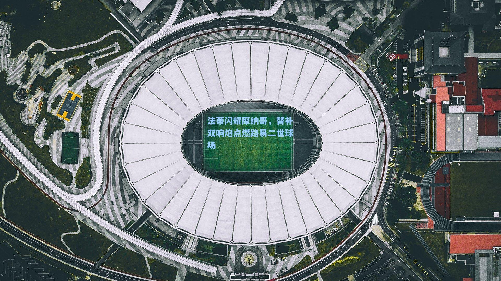 法蒂闪耀摩纳哥,替补双响炮点燃路易二世球场