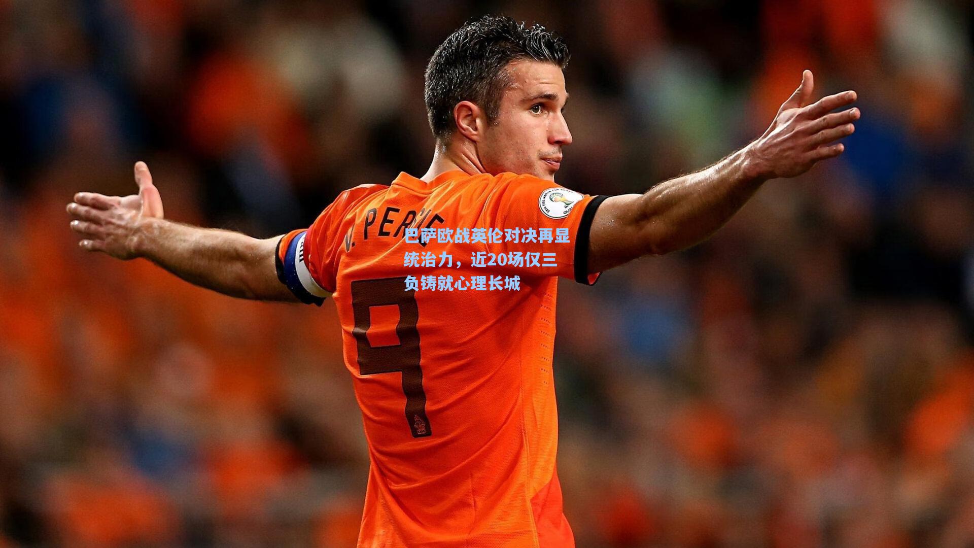 巴萨欧战英伦对决再显统治力，近20场仅三负铸就心理长城
