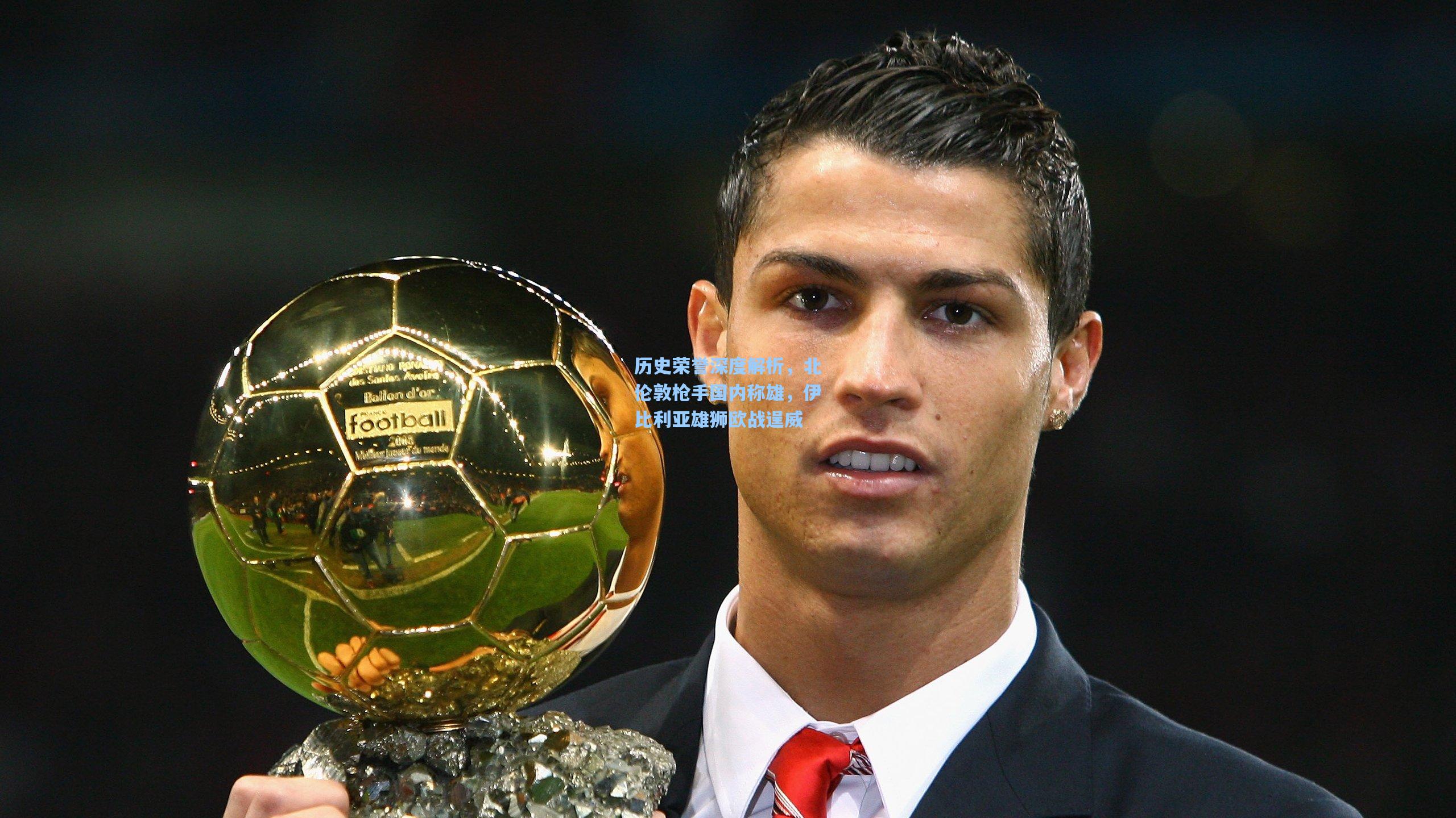 历史荣誉深度解析，北伦敦枪手国内称雄，伊比利亚雄狮欧战逞威