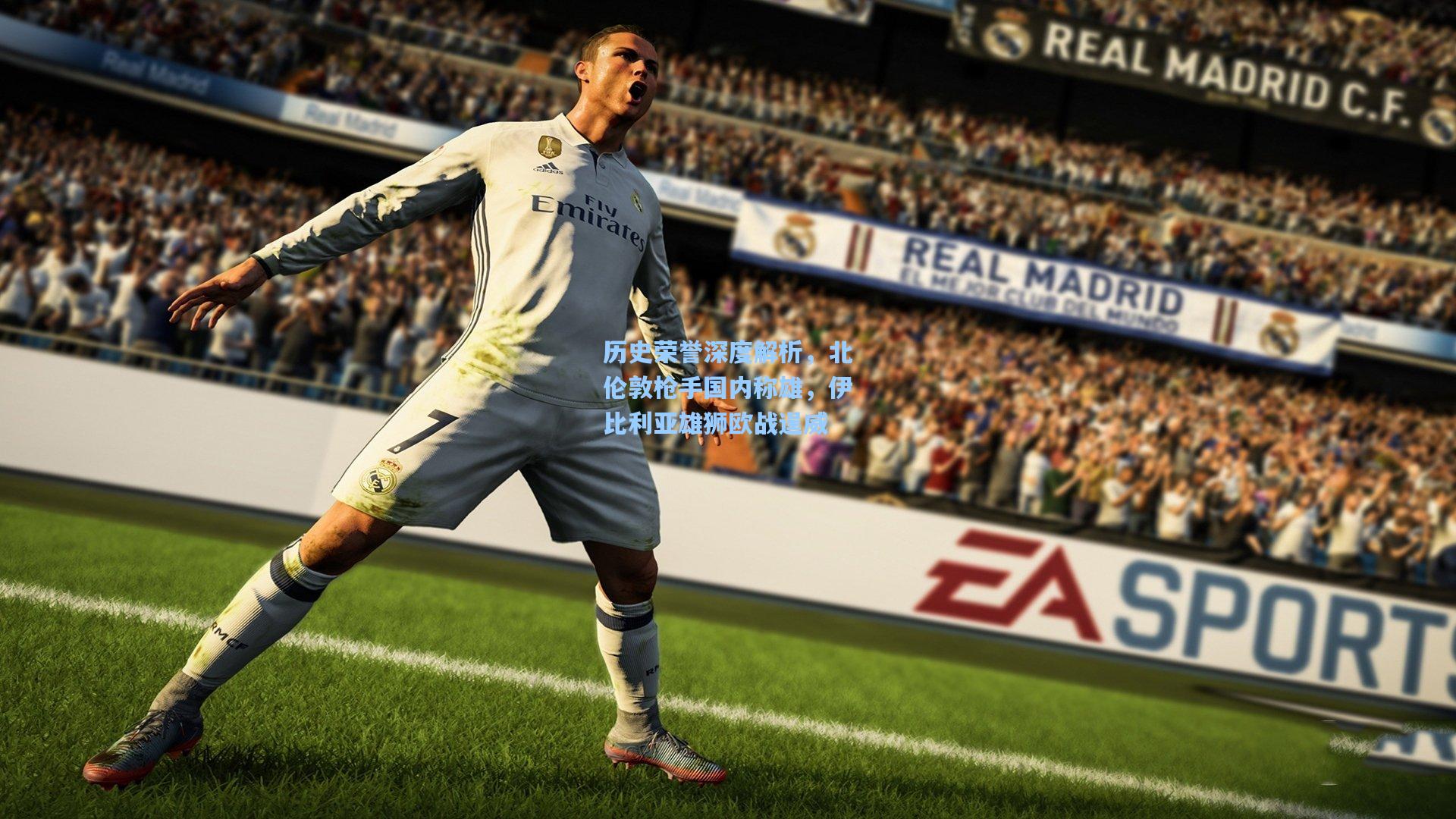 历史荣誉深度解析，北伦敦枪手国内称雄，伊比利亚雄狮欧战逞威