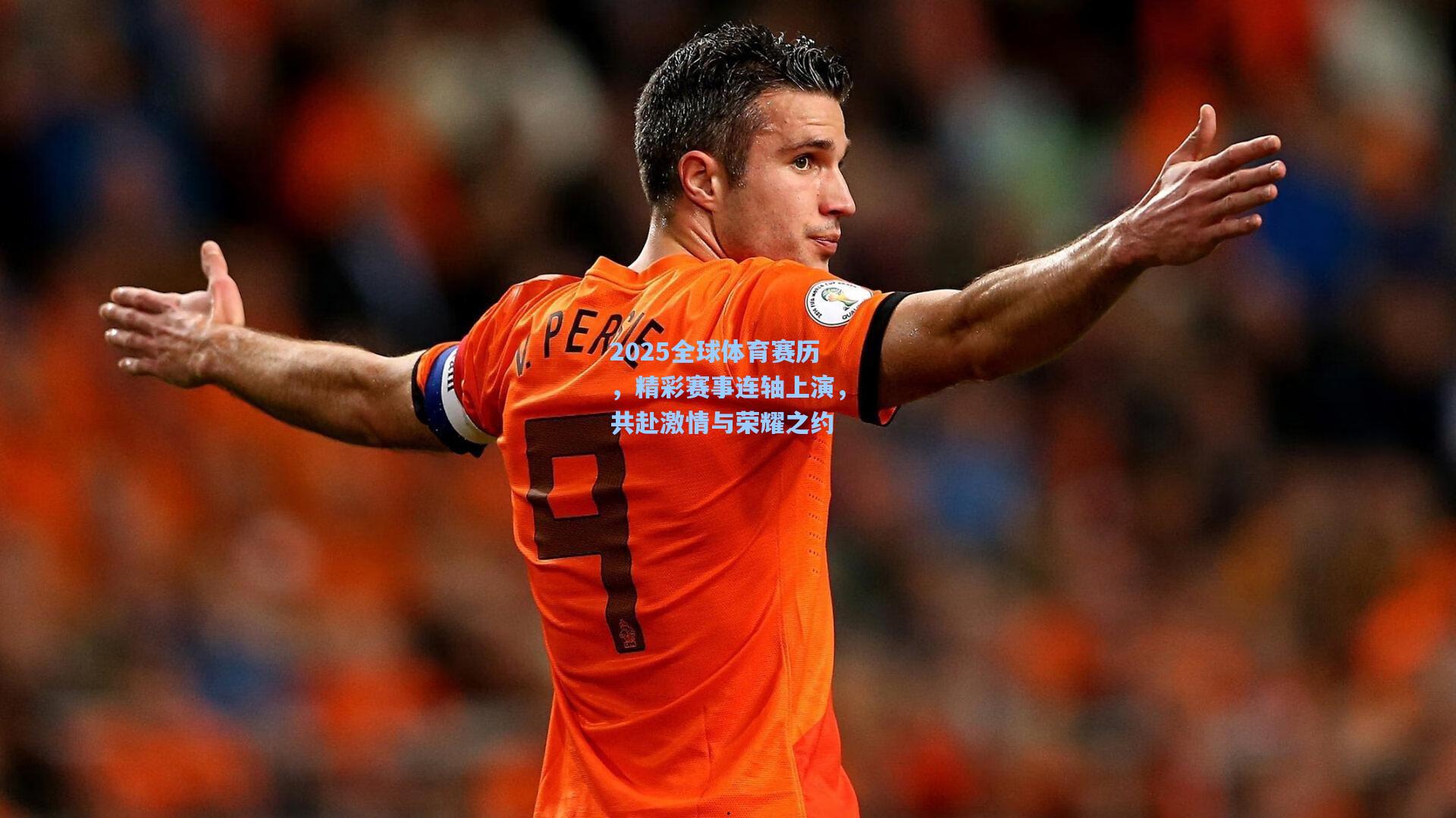 2025全球体育赛历，精彩赛事连轴上演，共赴激情与荣耀之约