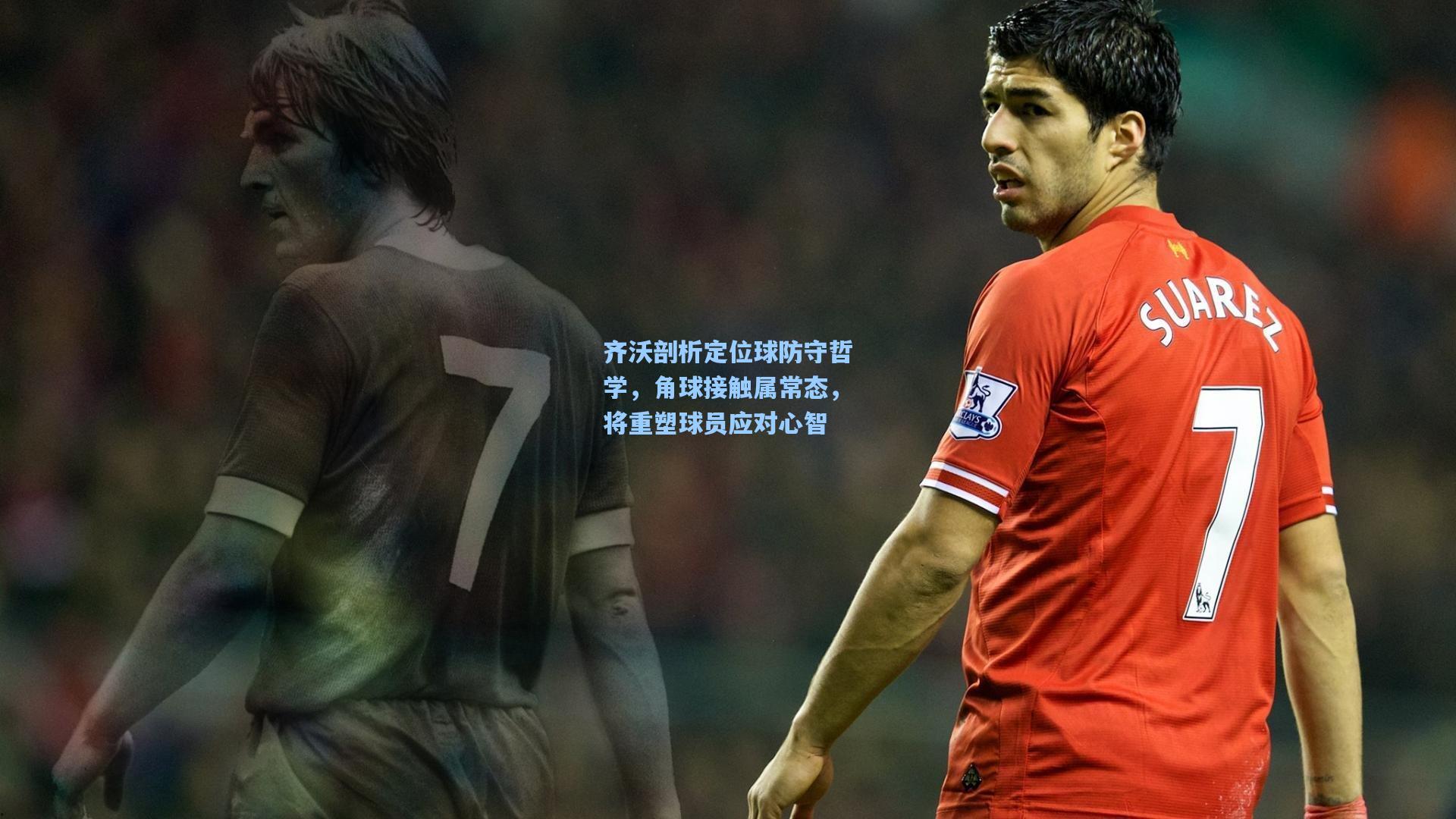 齐沃剖析定位球防守哲学,角球接触属常态,将重塑球员应对心智