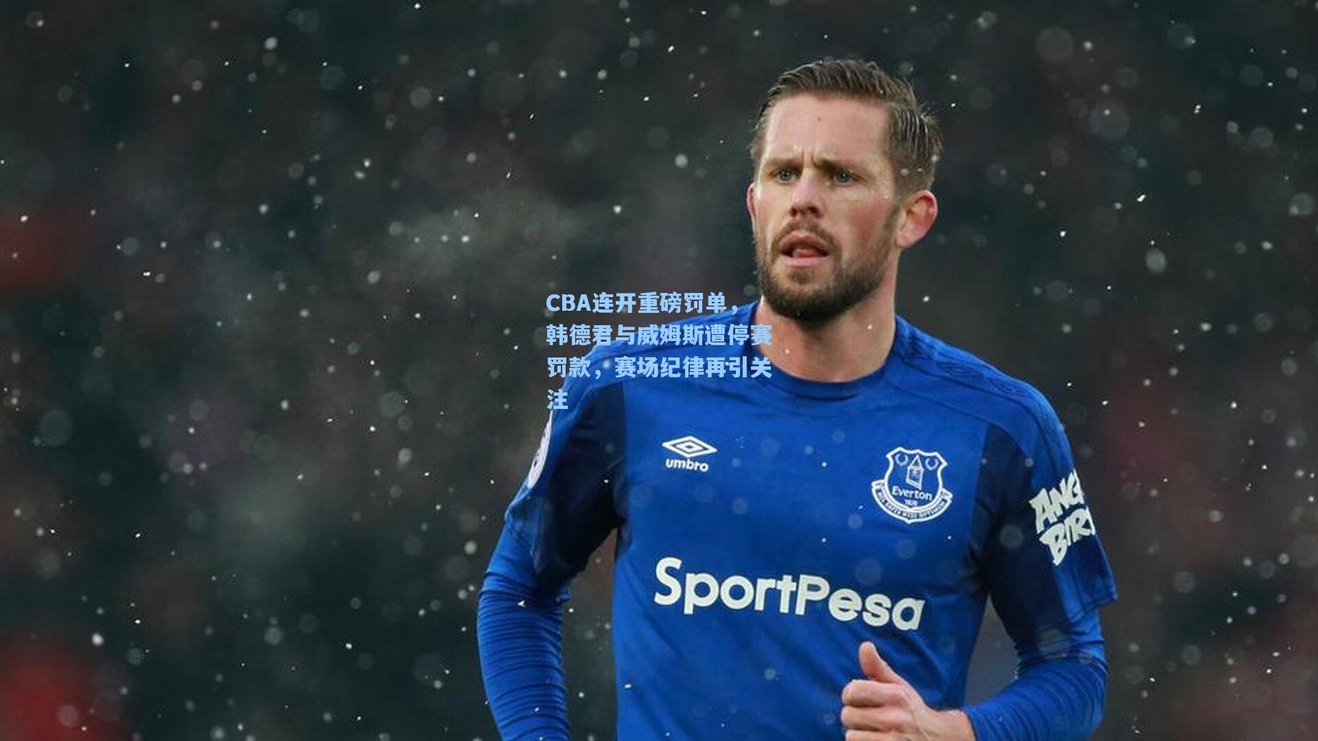 CBA连开重磅罚单，韩德君与威姆斯遭停赛罚款，赛场纪律再引关注