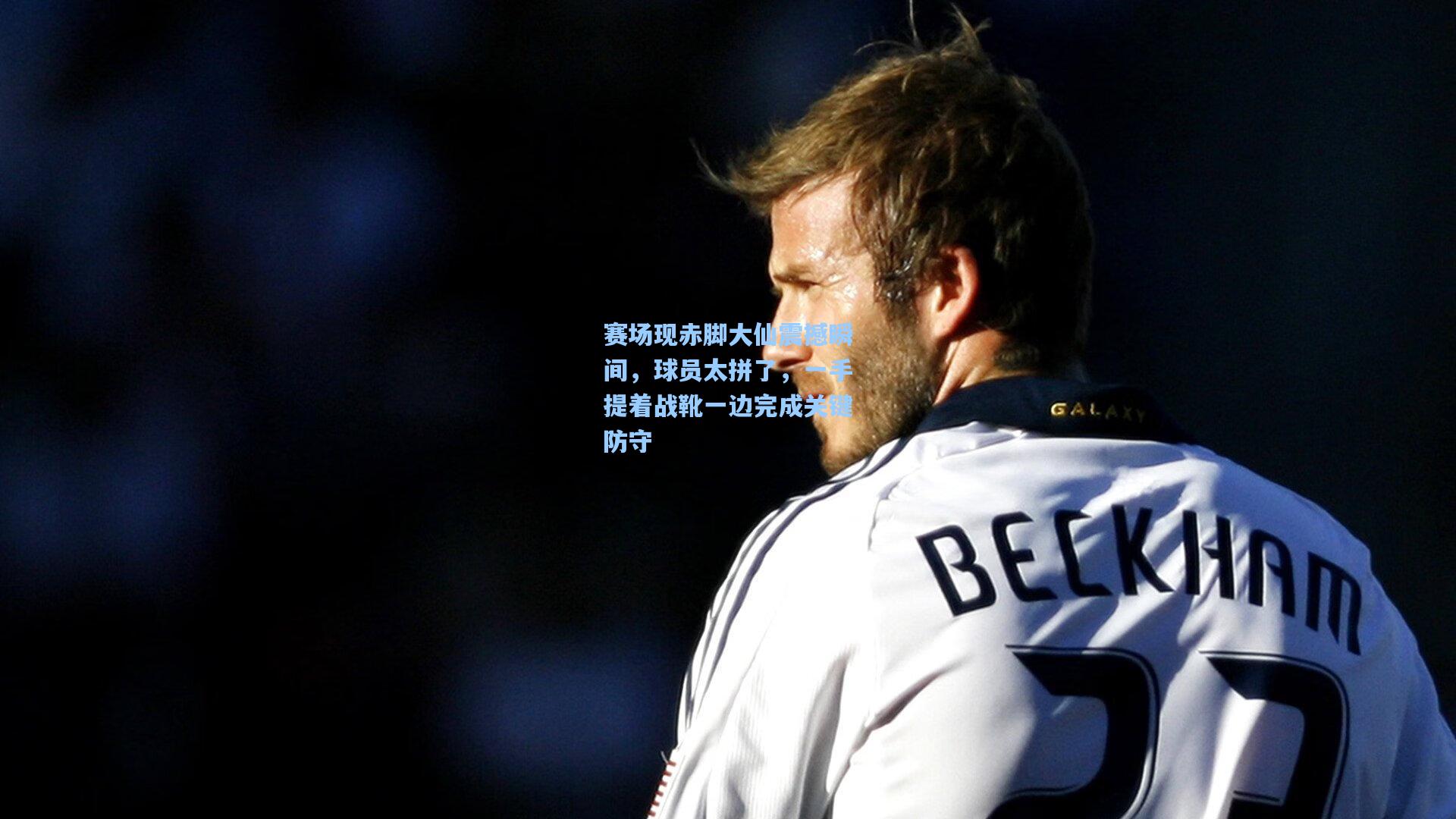 赛场现赤脚大仙震撼瞬间,球员太拼了,一手提着战靴一边完成关键防守