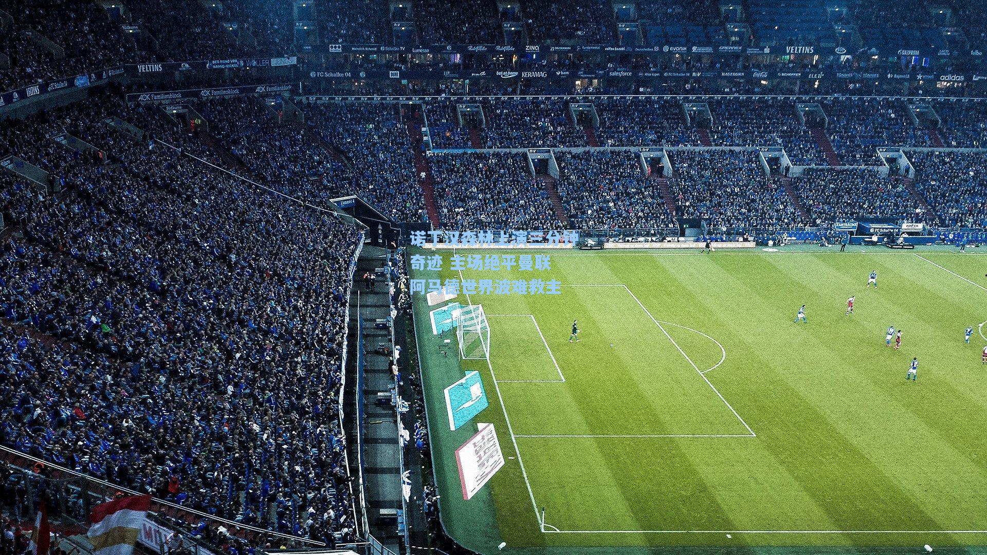 诺丁汉森林上演三分钟奇迹 主场绝平曼联 阿马德世界波难救主