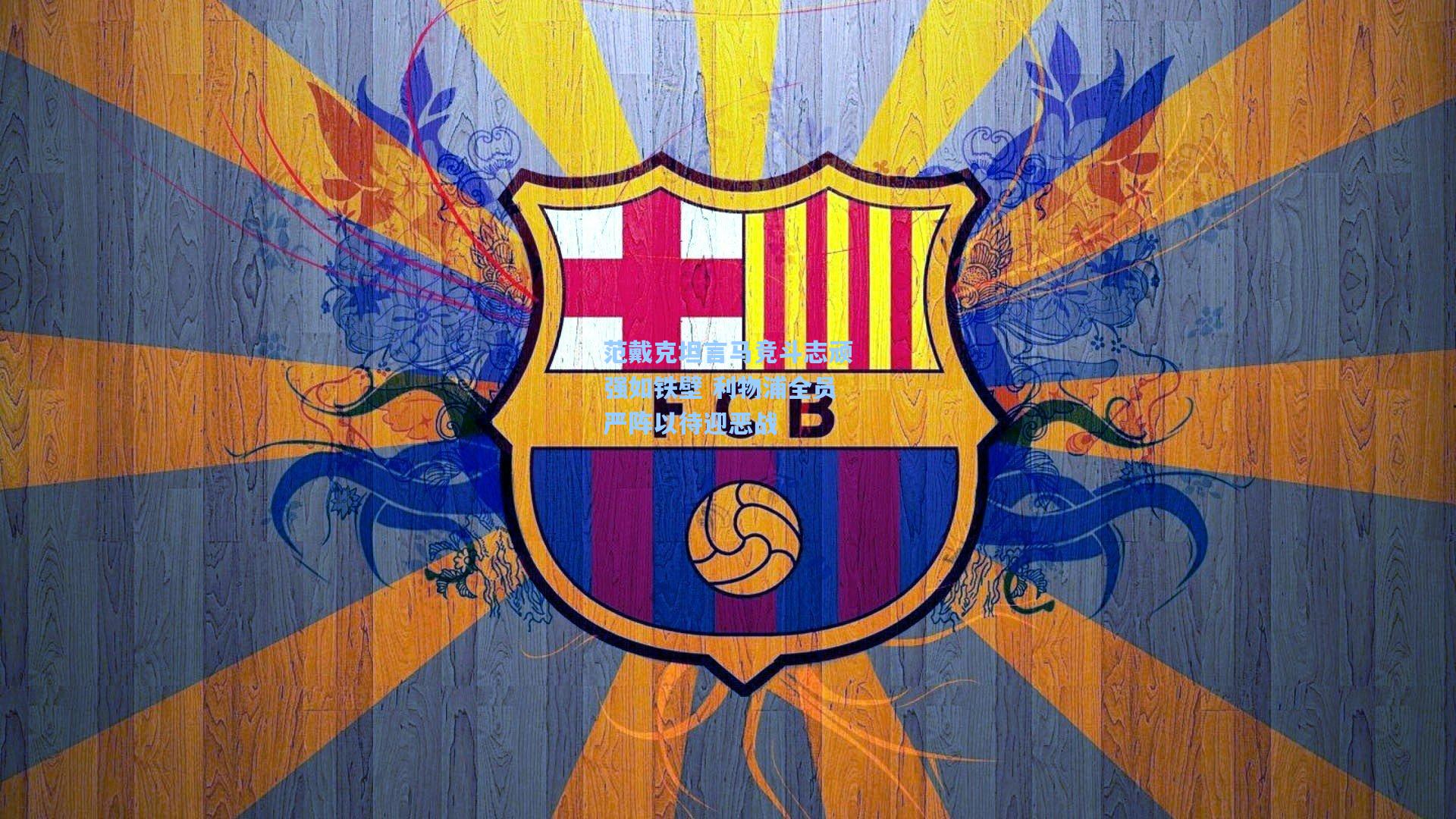 范戴克坦言马竞斗志顽强如铁壁 利物浦全员严阵以待迎恶战