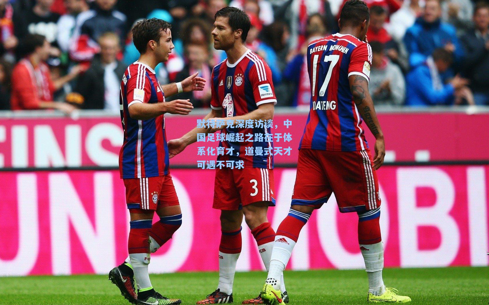 默特萨克深度访谈，中国足球崛起之路在于体系化育才，道曼式天才可遇不可求