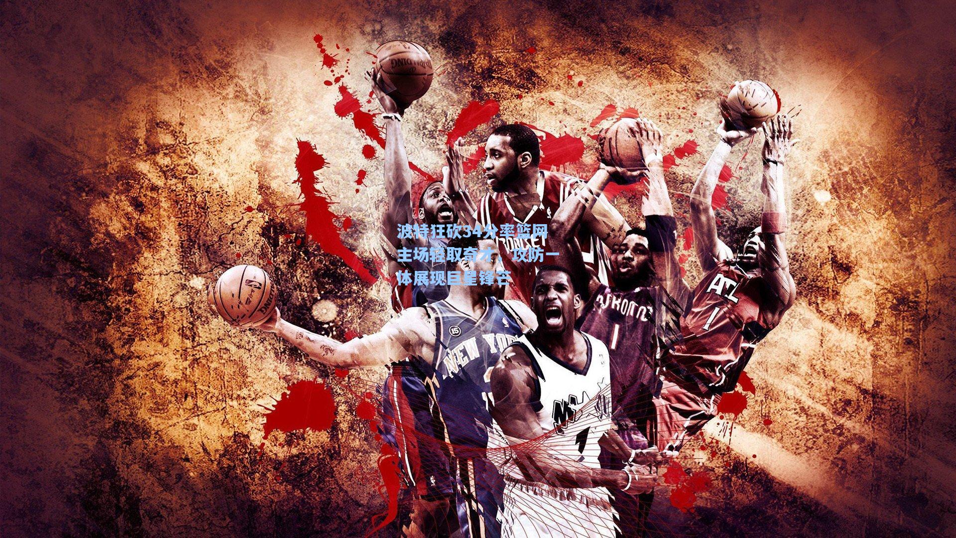 波特狂砍34分率篮网主场轻取奇才，攻防一体展现巨星锋芒