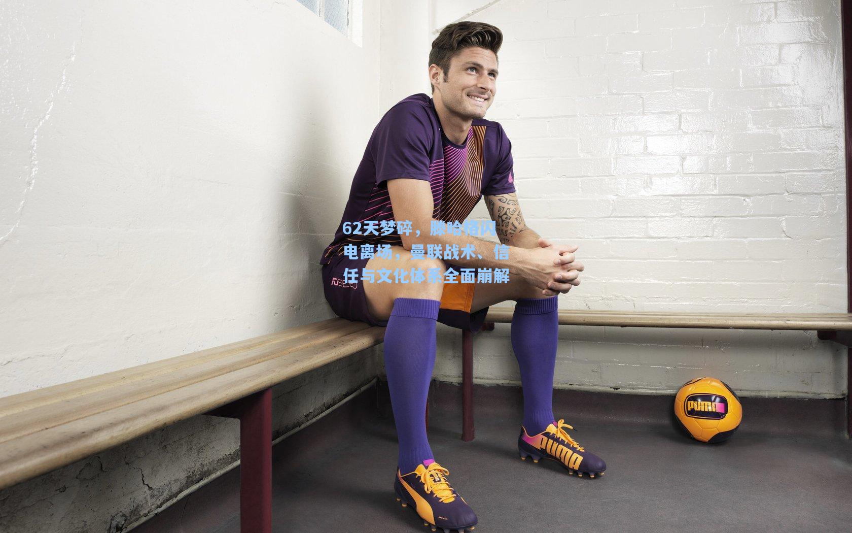 62天梦碎，滕哈格闪电离场，曼联战术、信任与文化体系全面崩解