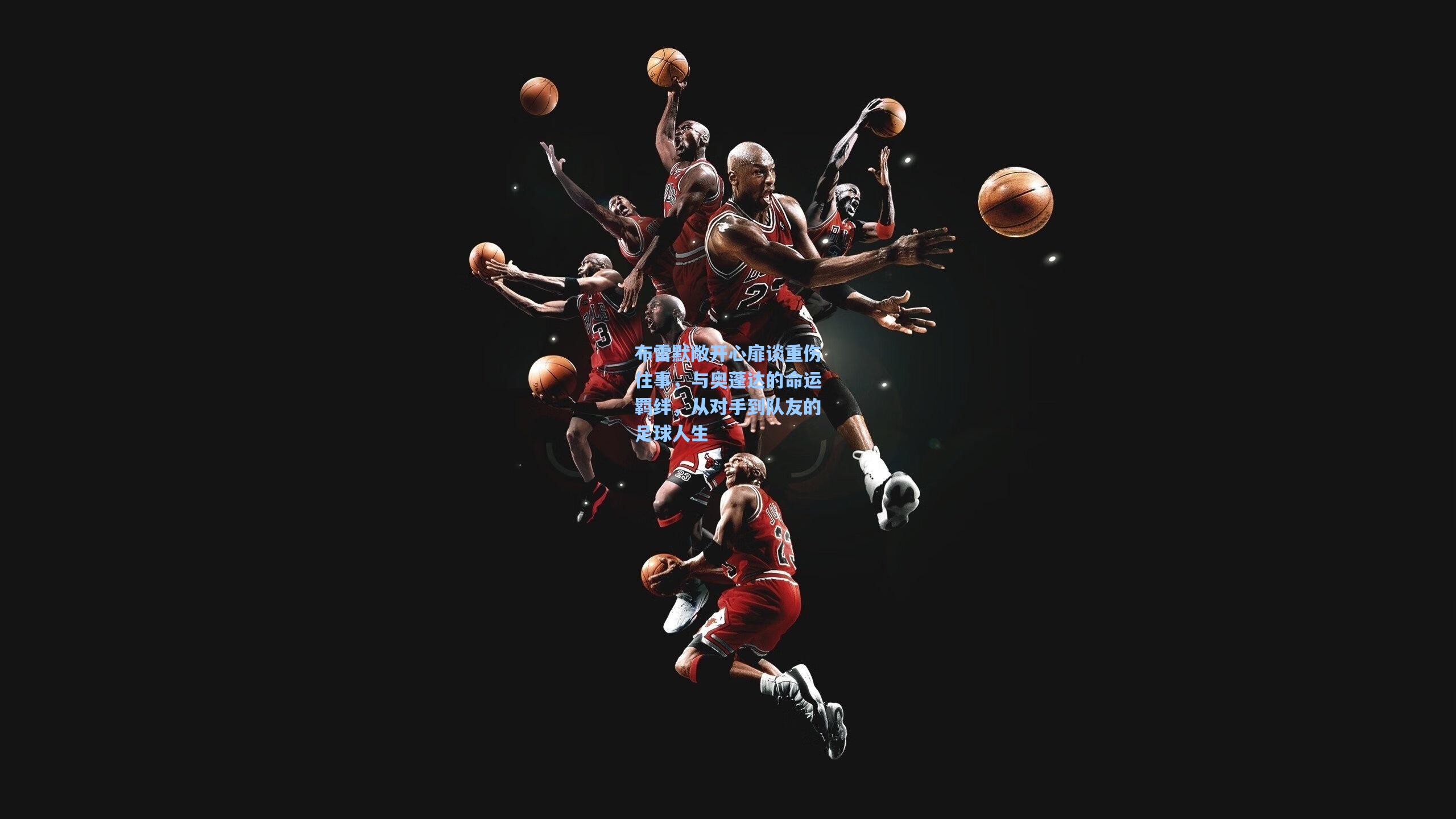 布雷默敞开心扉谈重伤往事，与奥蓬达的命运羁绊，从对手到队友的足球人生