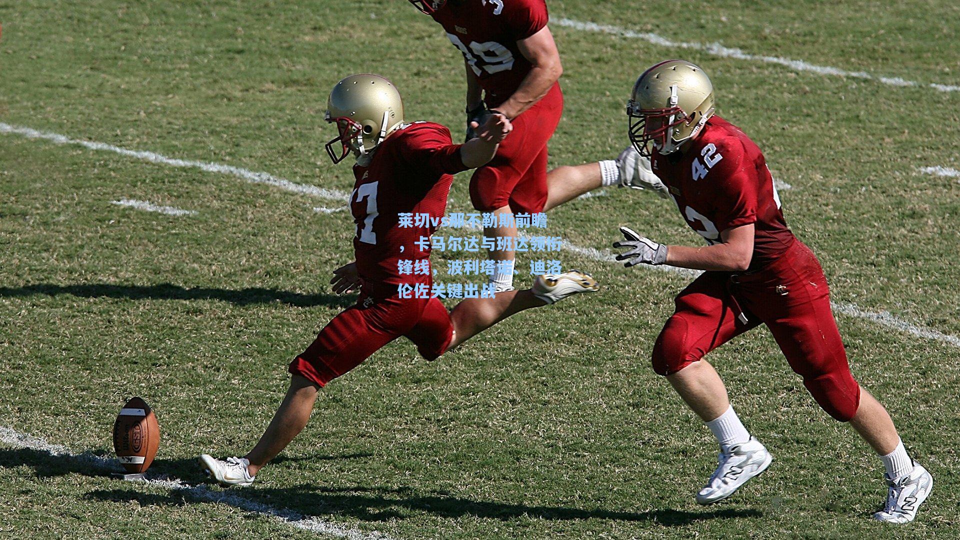 莱切vs那不勒斯前瞻,卡马尔达与班达领衔锋线,波利塔诺、迪洛伦佐关键出战