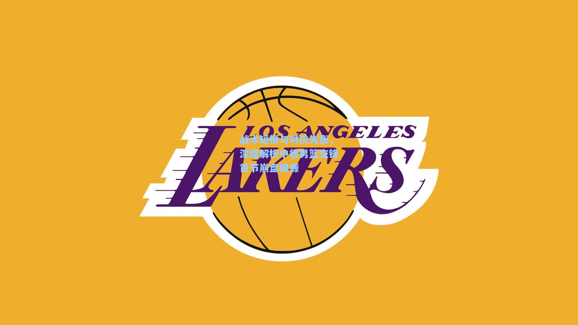 战术短板与对抗失衡,深度解析中德男篮交锋首节崩盘根源