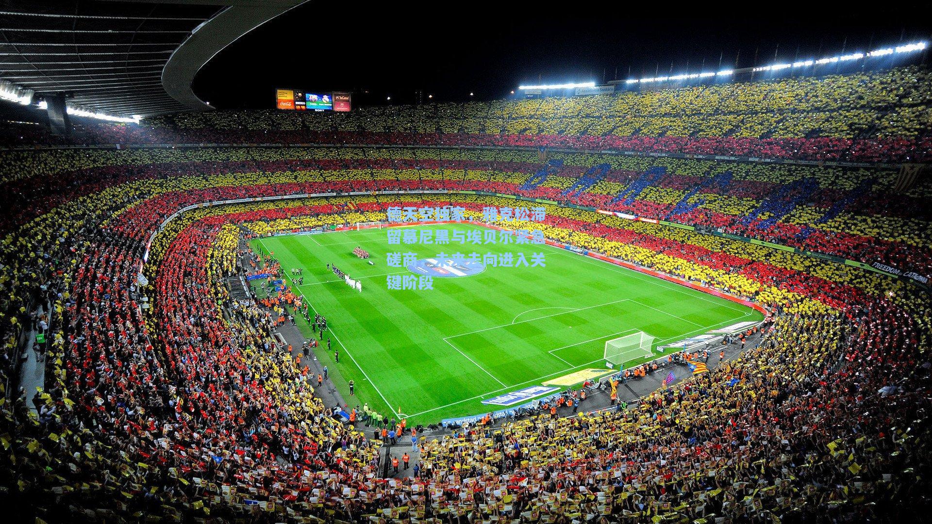 德天空独家,雅克松滞留慕尼黑与埃贝尔紧急磋商,未来去向进入关键阶段