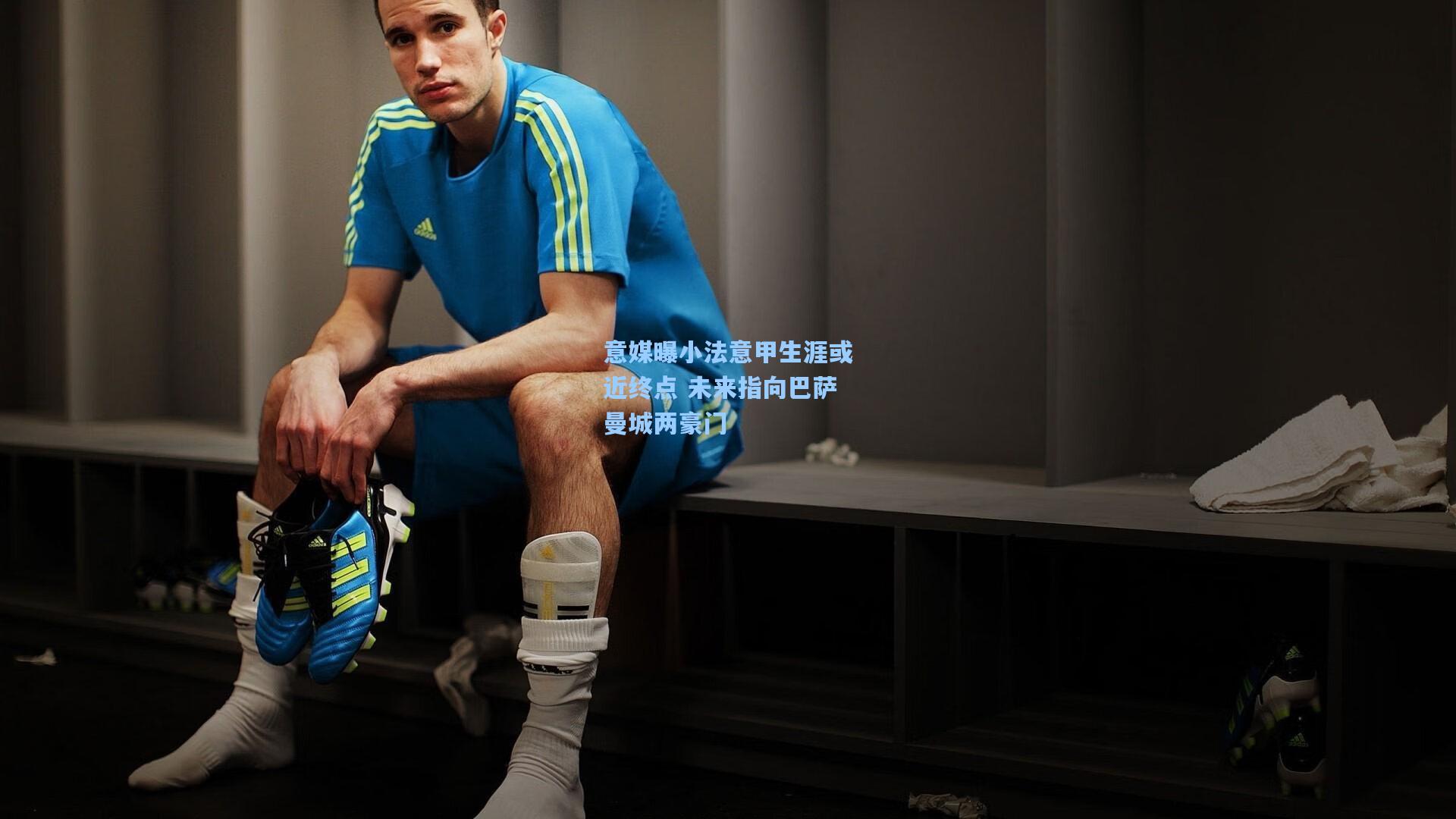 意媒曝小法意甲生涯或近终点 未来指向巴萨曼城两豪门