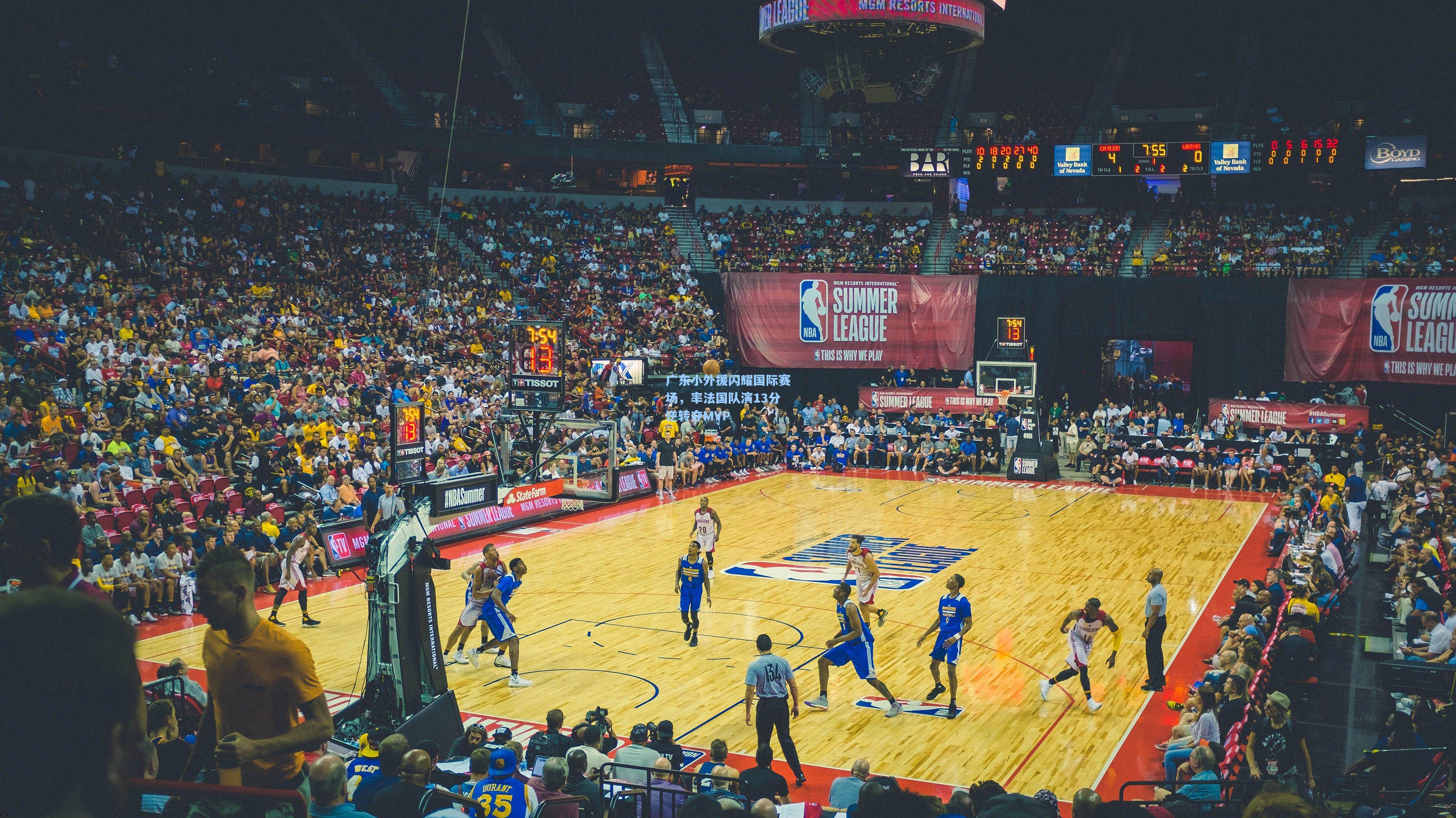 广东小外援闪耀国际赛场,率法国队演13分逆转夺MVP