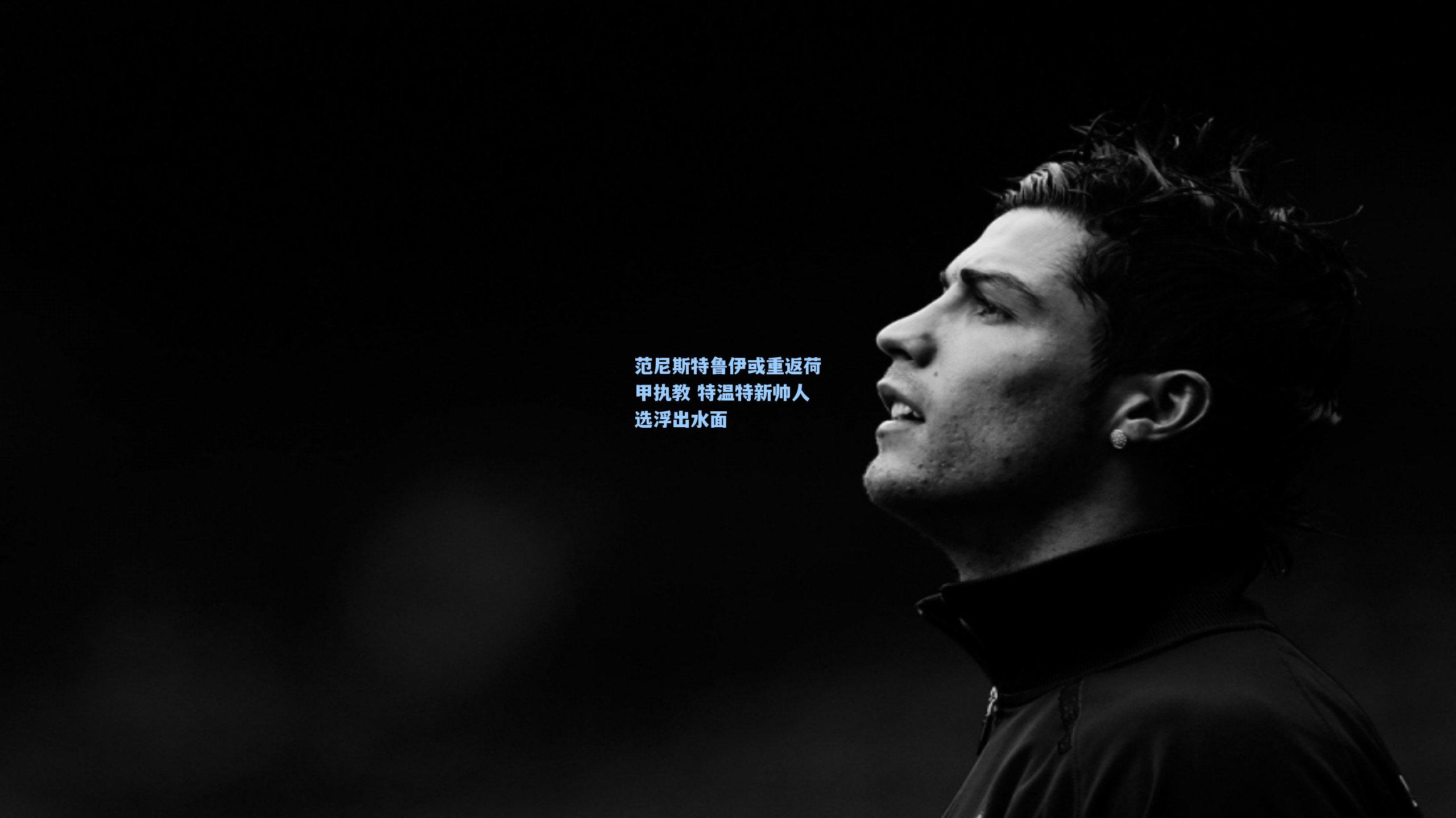 范尼斯特鲁伊或重返荷甲执教 特温特新帅人选浮出水面